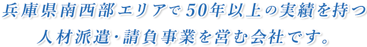 兵庫県南西部エリアで50年以上の実績を持つ人材派遣･請負事業を営む会社です。